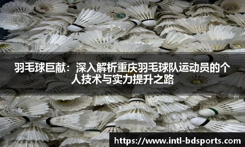 羽毛球巨献：深入解析重庆羽毛球队运动员的个人技术与实力提升之路
